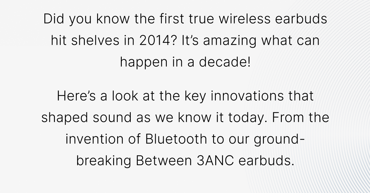 Did you know the first true wireless earbuds hit shelves in 2014? It’s amazing what can happen in a decade!